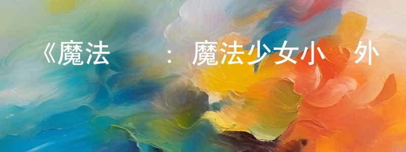 蔡振標發布《魔法紀錄：魔法少女小圓外傳最終季》詳情介紹_魔法紀錄：魔法少女小圓外傳最終季已完結在線觀看_魔法紀錄：魔法少女小圓外傳最終季迅雷下載_日漫